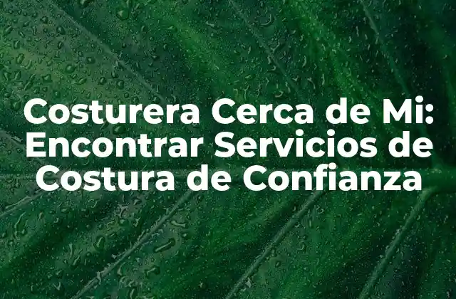 Costurera Cerca de Mi: Encontrar Servicios de Costura de Confianza