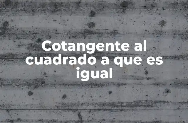 Cotangente Al Cuadrado a que es Igual