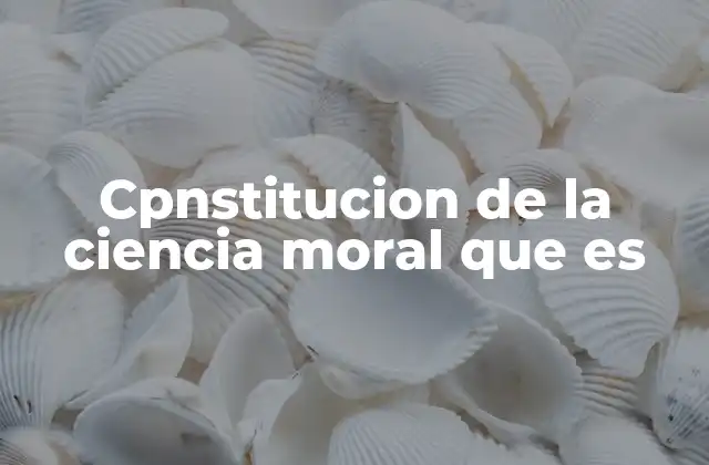 Cpnstitucion de la Ciencia Moral que es