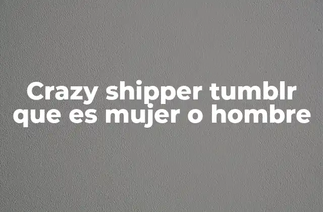 Crazy Shipper Tumblr que es Mujer o Hombre
