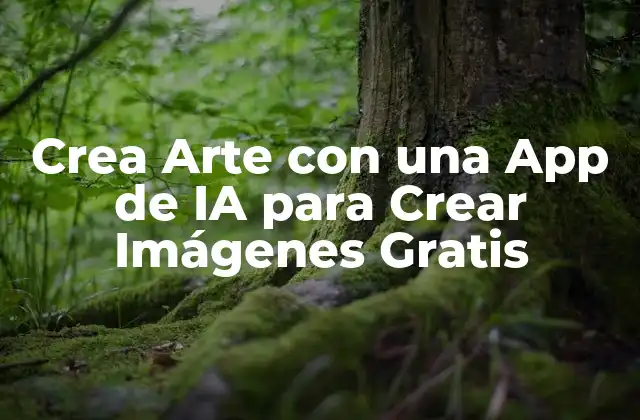 Crea Arte con una App de Ia para Crear Imágenes Gratis