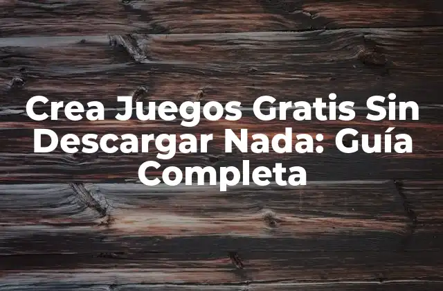 Crea Juegos Gratis sin Descargar Nada: Guía Completa
