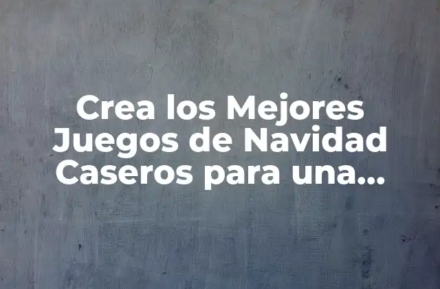 Crea los Mejores Juegos de Navidad Caseros para una Fiesta Inolvidable