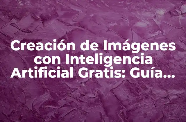 Creación de Imágenes con Inteligencia Artificial Gratis: Guía Completa