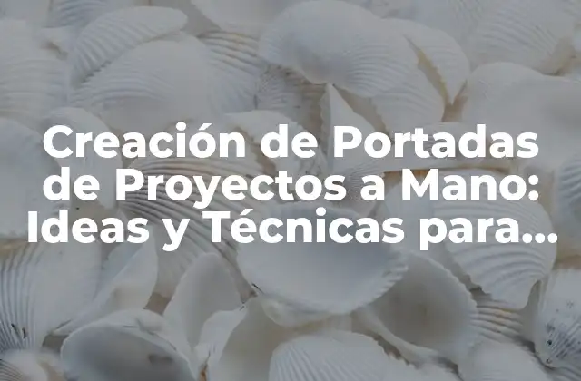 Creación de Portadas de Proyectos a Mano: Ideas y Técnicas para Impresionar