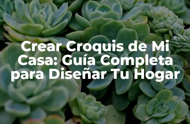 Crear Croquis de Mi Casa: Guía Completa para Diseñar Tu Hogar