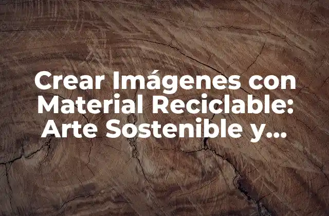 Crear Imágenes con Material Reciclable: Arte Sostenible y Original