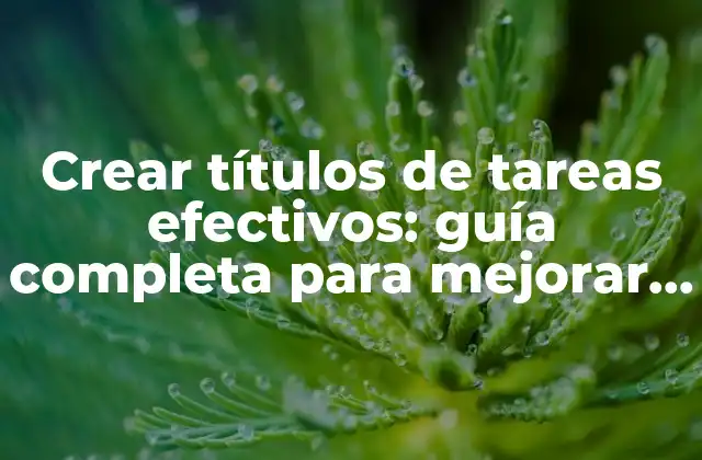 Crear Títulos de Tareas Efectivos: Guía Completa para Mejorar la Productividad