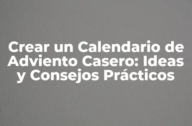 Crear un Calendario de Adviento Casero: Ideas y Consejos Prácticos