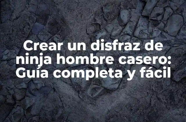 Crear un Disfraz de Ninja Hombre Casero: Guía Completa y Fácil