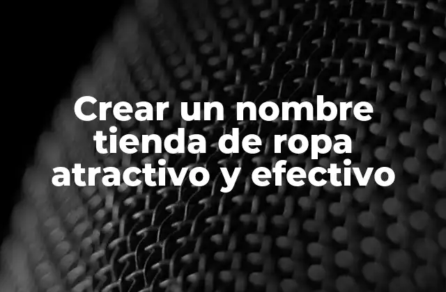 Crear un Nombre Tienda de Ropa Atractivo y Efectivo