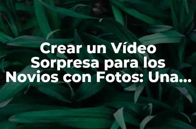 Crear un Vídeo Sorpresa para los Novios con Fotos: una Guía Completa