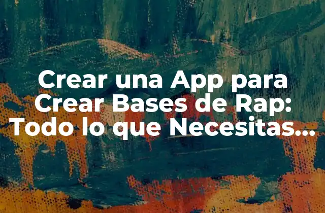 Crear una App para Crear Bases de Rap: Todo Lo que Necesitas Saber