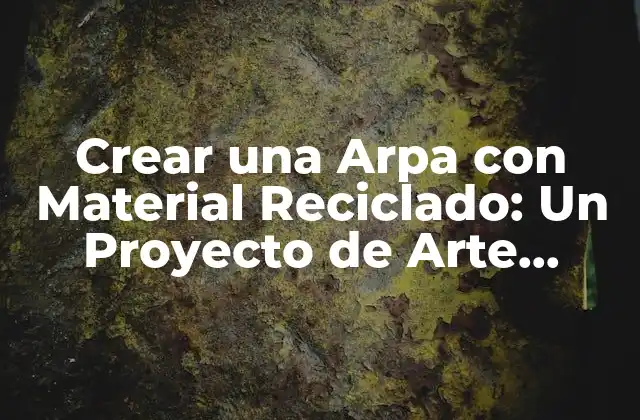 Crear una Arpa con Material Reciclado: un Proyecto de Arte Sostenible