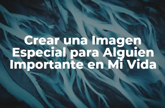 Crear una Imagen Especial para Alguien Importante en Mi Vida
