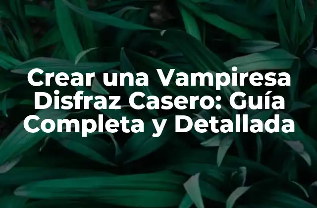 Crear una Vampiresa Disfraz Casero: Guía Completa y Detallada