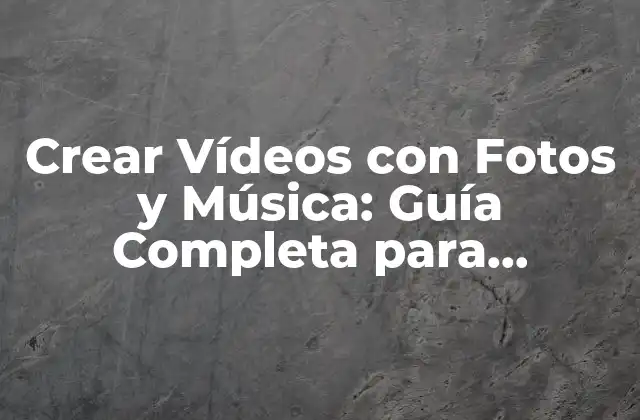 Crear Vídeos con Fotos y Música: Guía Completa para Principiantes