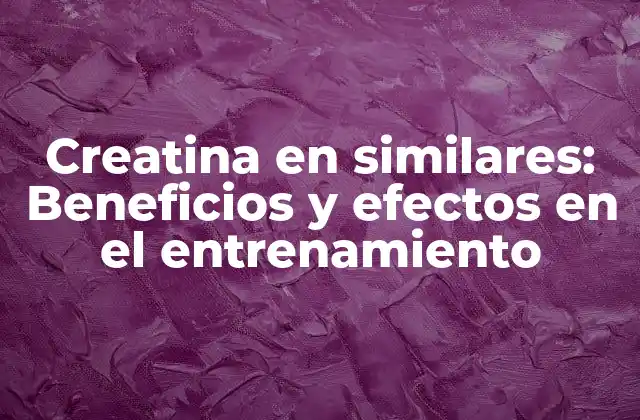 Creatina en Similares: Beneficios y Efectos en el Entrenamiento