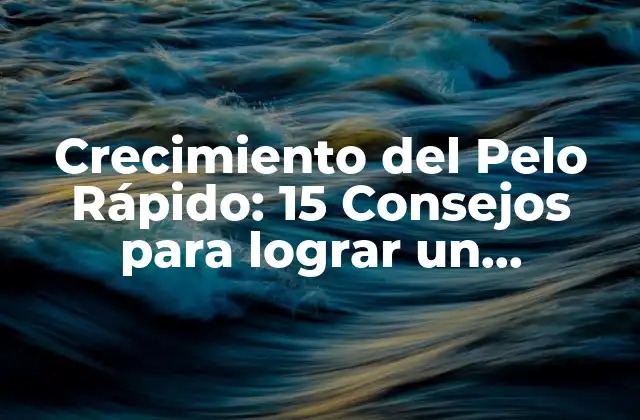 Crecimiento Del Pelo Rápido: 15 Consejos para Lograr un Crecimiento Sano y Veloz