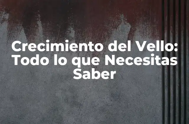 Crecimiento Del Vello: Todo Lo que Necesitas Saber