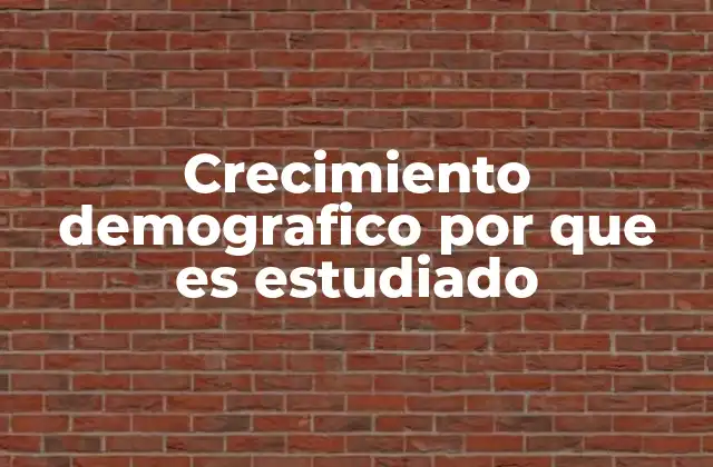 Crecimiento Demografico por que es Estudiado