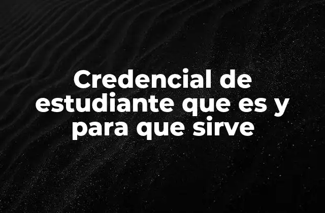 Credencial de Estudiante que es y para que Sirve