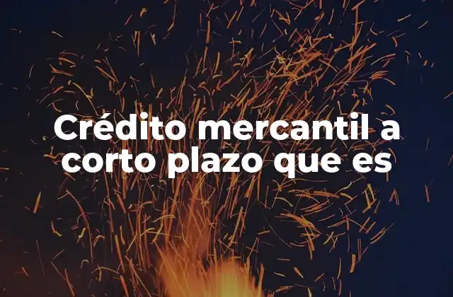 Crédito Mercantil a Corto Plazo que es