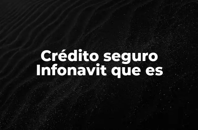 Crédito Seguro Infonavit que es 2 Características del crédito seguro Infonavit