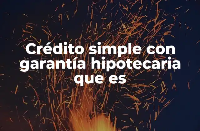 Crédito Simple con Garantía Hipotecaria que es