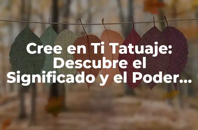 Cree en Ti Tatuaje: Descubre el Significado y el Poder de Este Diseño 2 ¿Qué Significa Cree en Ti Tatuaje?
