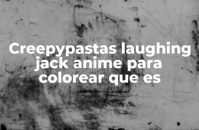 Creepypastas Laughing Jack Anime para Colorear que es