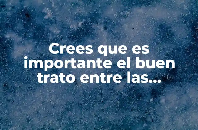 Crees que es Importante el Buen Trato entre las Personas