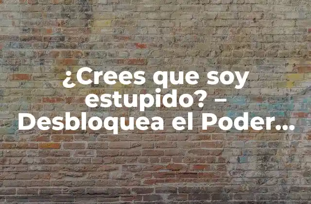 ¿crees que Soy Estupido? – Desbloquea el Poder de la Autoconciencia