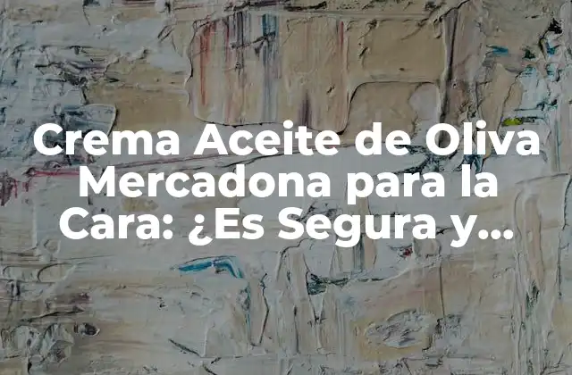 Crema Aceite de Oliva Mercadona para la Cara: ¿es Segura y Efectiva?