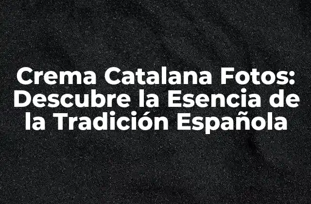Crema Catalana Fotos: Descubre la Esencia de la Tradición Española