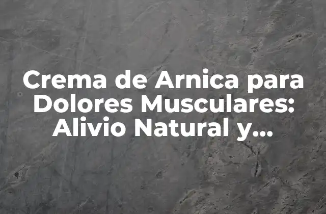 Crema de Arnica para Dolores Musculares: Alivio Natural y Efectivo