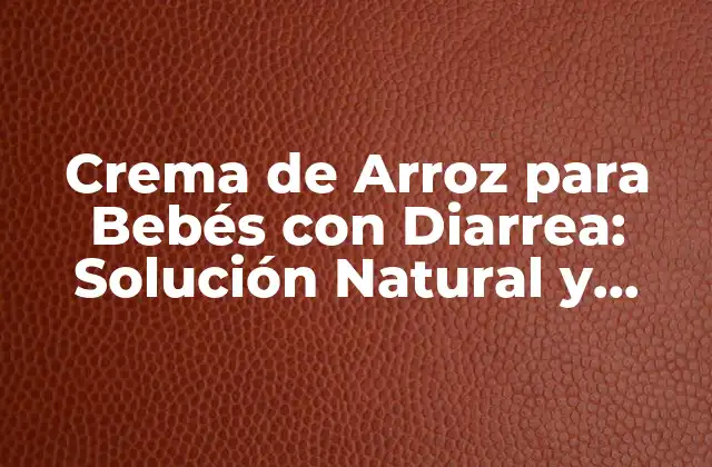 Crema de Arroz para Bebés con Diarrea: Solución Natural y Segura