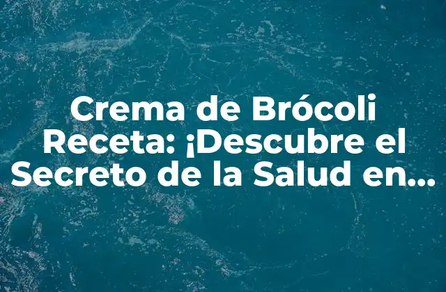Crema de Brócoli Receta: ¡descubre el Secreto de la Salud en un Plato!