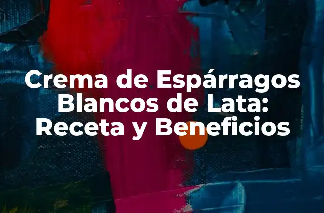 Crema de Espárragos Blancos de Lata: Receta y Beneficios