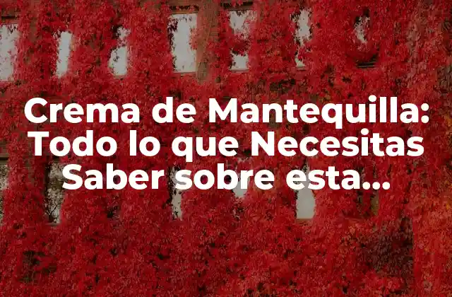 Crema de Mantequilla: Todo Lo que Necesitas Saber sobre Esta Delicia