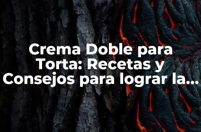 Crema Doble para Torta: Recetas y Consejos para Lograr la Perfección