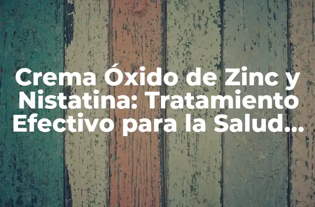 Crema Óxido de Zinc y Nistatina: Tratamiento Efectivo para la Salud de la Piel