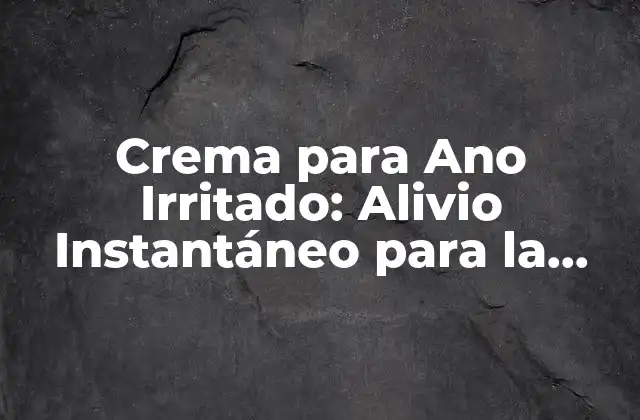 Crema para Ano Irritado: Alivio Instantáneo para la Zona Anal