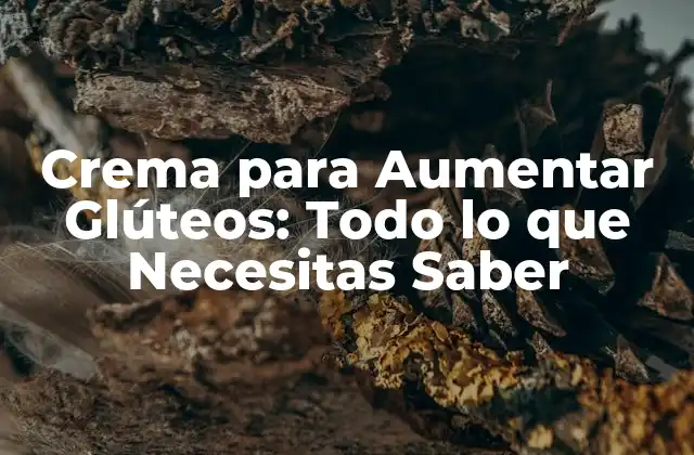 Crema para Aumentar Glúteos: Todo Lo que Necesitas Saber