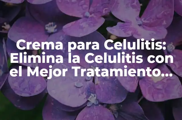 Crema para Celulitis: Elimina la Celulitis con el Mejor Tratamiento Natural