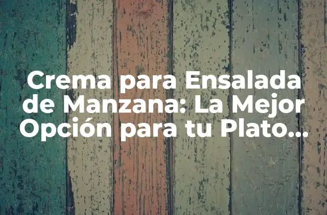 Crema para Ensalada de Manzana: la Mejor Opción para Tu Plato Favorito