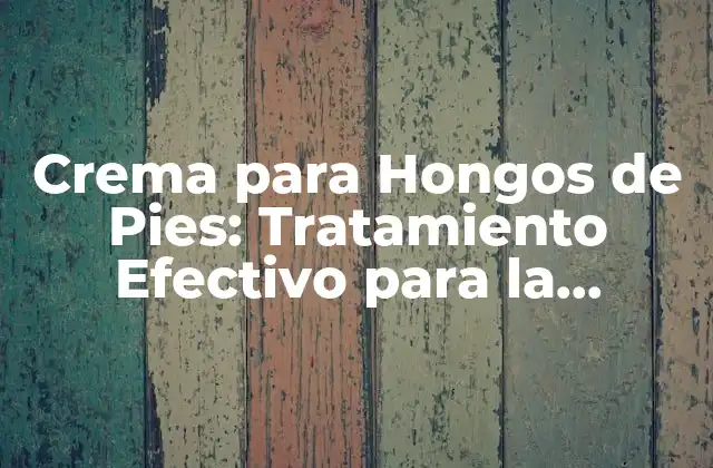 Crema para Hongos de Pies: Tratamiento Efectivo para la Infección Fúngica
