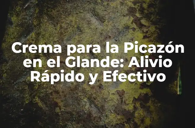 Crema para la Picazón en el Glande: Alivio Rápido y Efectivo