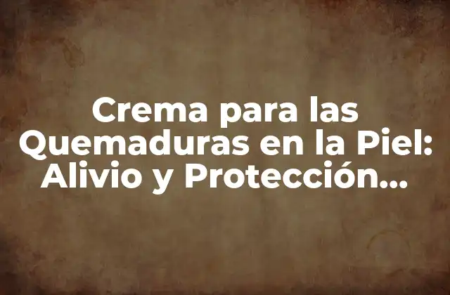 Crema para las Quemaduras en la Piel: Alivio y Protección para Tu Piel
