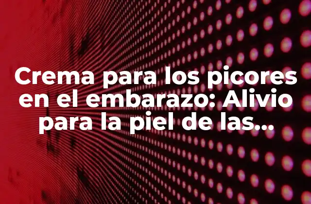 Crema para los Picores en el Embarazo: Alivio para la Piel de las Embarazadas